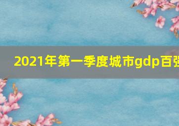 2021年第一季度城市gdp百强