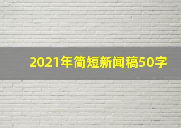 2021年简短新闻稿50字