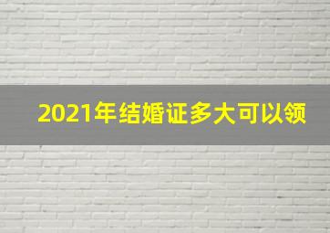 2021年结婚证多大可以领