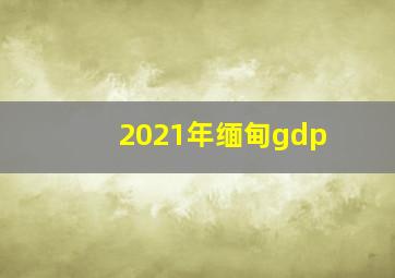 2021年缅甸gdp