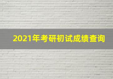 2021年考研初试成绩查询