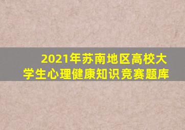 2021年苏南地区高校大学生心理健康知识竞赛题库