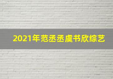 2021年范丞丞虞书欣综艺