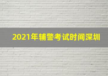 2021年辅警考试时间深圳