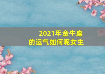 2021年金牛座的运气如何呢女生