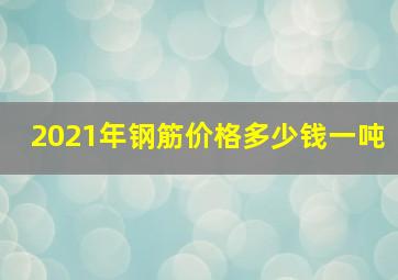 2021年钢筋价格多少钱一吨