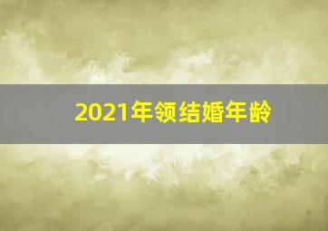 2021年领结婚年龄