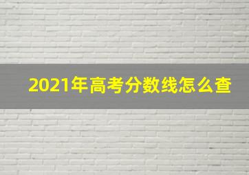 2021年高考分数线怎么查