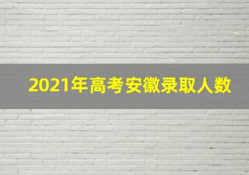 2021年高考安徽录取人数