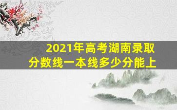 2021年高考湖南录取分数线一本线多少分能上