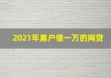 2021年黑户借一万的网贷