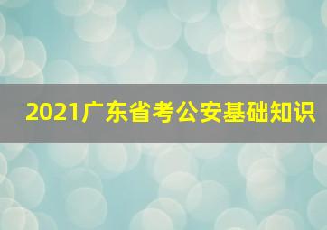 2021广东省考公安基础知识