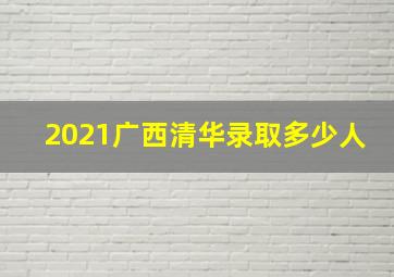 2021广西清华录取多少人