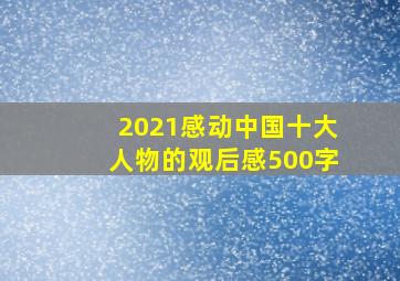 2021感动中国十大人物的观后感500字