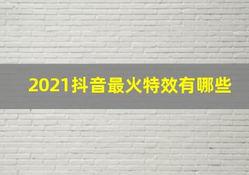 2021抖音最火特效有哪些