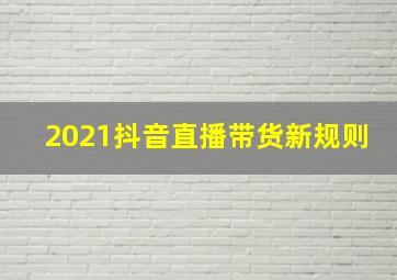 2021抖音直播带货新规则