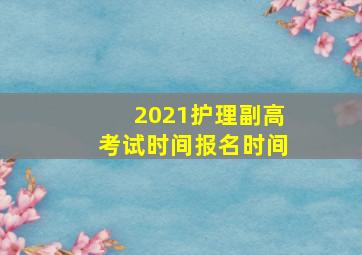 2021护理副高考试时间报名时间