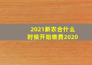 2021新农合什么时候开始缴费2020