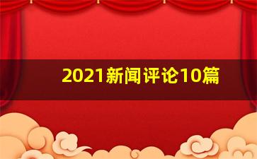 2021新闻评论10篇