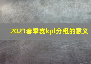 2021春季赛kpl分组的意义