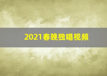 2021春晚独唱视频