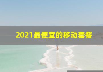 2021最便宜的移动套餐