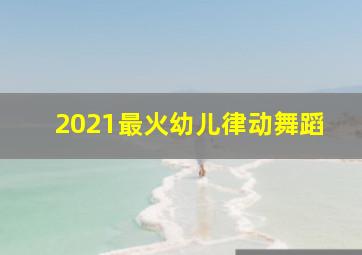 2021最火幼儿律动舞蹈