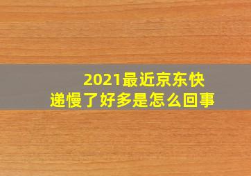 2021最近京东快递慢了好多是怎么回事