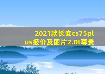 2021款长安cs75plus报价及图片2.0t尊贵