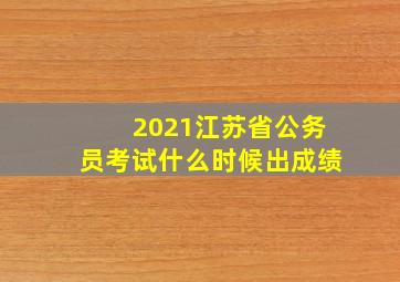 2021江苏省公务员考试什么时候出成绩