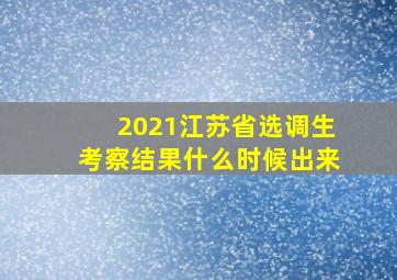 2021江苏省选调生考察结果什么时候出来