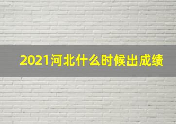 2021河北什么时候出成绩