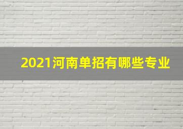 2021河南单招有哪些专业