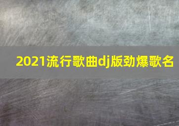 2021流行歌曲dj版劲爆歌名