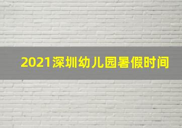 2021深圳幼儿园暑假时间