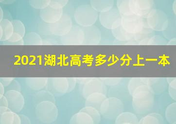 2021湖北高考多少分上一本