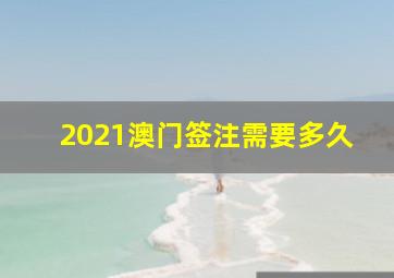 2021澳门签注需要多久