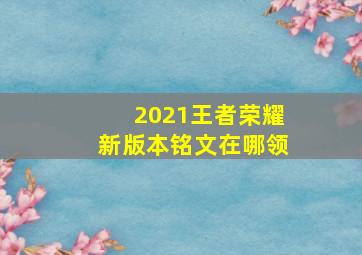 2021王者荣耀新版本铭文在哪领