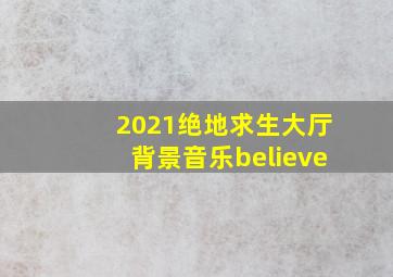 2021绝地求生大厅背景音乐believe