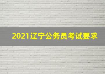 2021辽宁公务员考试要求