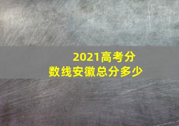 2021高考分数线安徽总分多少