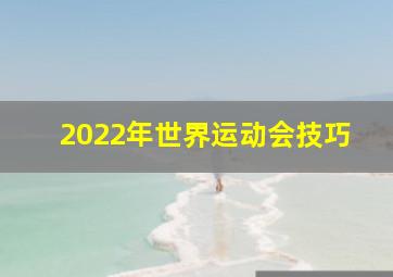 2022年世界运动会技巧