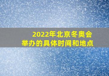 2022年北京冬奥会举办的具体时间和地点