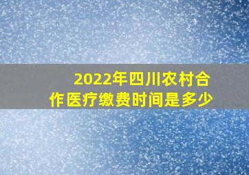 2022年四川农村合作医疗缴费时间是多少