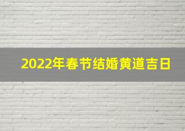 2022年春节结婚黄道吉日