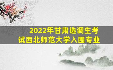 2022年甘肃选调生考试西北师范大学入围专业