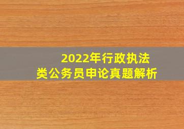 2022年行政执法类公务员申论真题解析