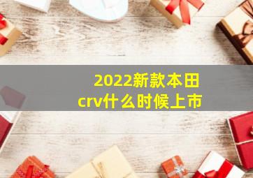 2022新款本田crv什么时候上市