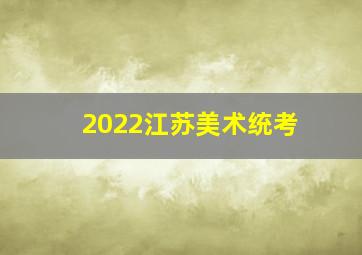 2022江苏美术统考