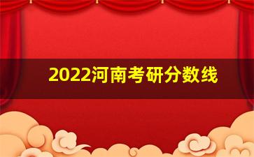 2022河南考研分数线